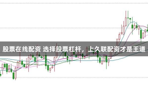 股票在线配资 选择股票杠杆，上久联配资才是王道