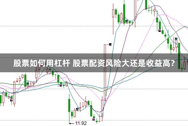 股票如何用杠杆 股票配资风险大还是收益高？