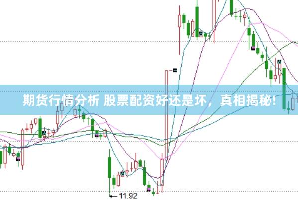 期货行情分析 股票配资好还是坏，真相揭秘!