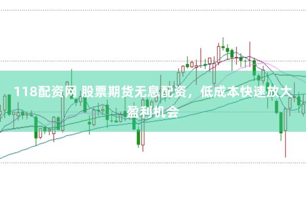 118配资网 股票期货无息配资，低成本快速放大盈利机会