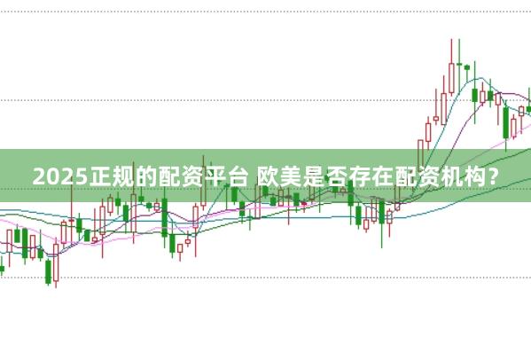 2025正规的配资平台 欧美是否存在配资机构？