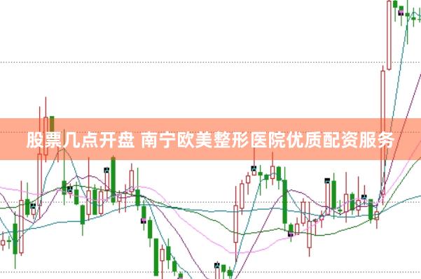 股票几点开盘 南宁欧美整形医院优质配资服务