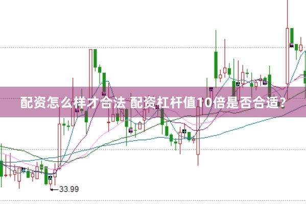 配资怎么样才合法 配资杠杆值10倍是否合适？