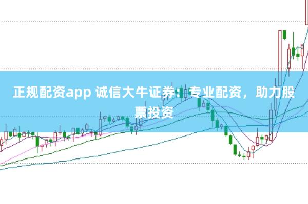 正规配资app 诚信大牛证券：专业配资，助力股票投资