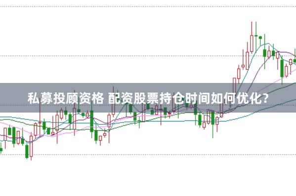 私募投顾资格 配资股票持仓时间如何优化？