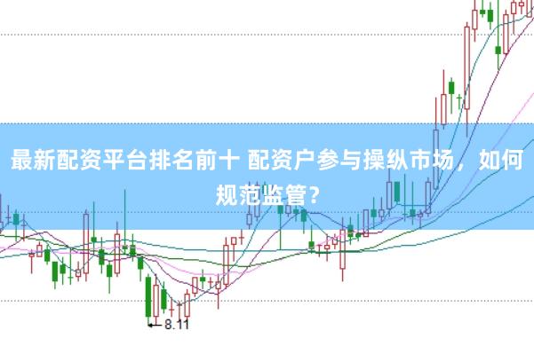 最新配资平台排名前十 配资户参与操纵市场，如何规范监管？