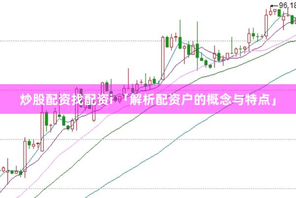 炒股配资找配资i 「解析配资户的概念与特点」