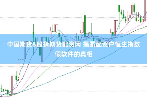 中国期货&股指期货配资网 揭露配资户恒生指数假软件的真相