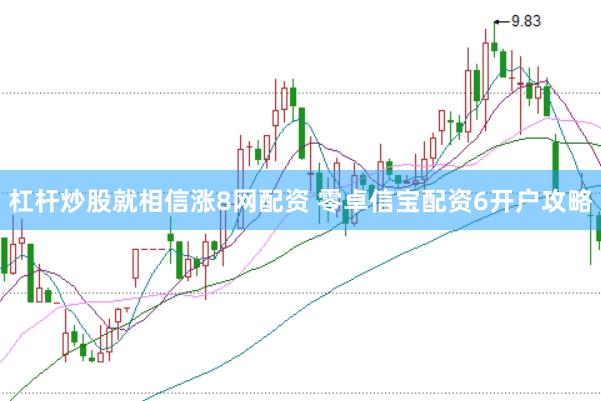 杠杆炒股就相信涨8网配资 零卓信宝配资6开户攻略