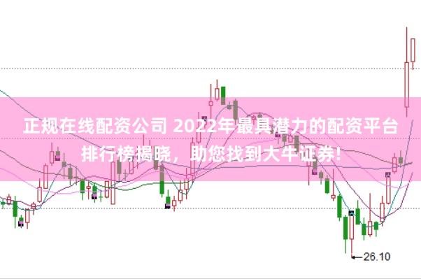 正规在线配资公司 2022年最具潜力的配资平台排行榜揭晓，助您找到大牛证券!
