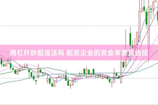 用杠杆炒股违法吗 配资企业的资金来源及途径