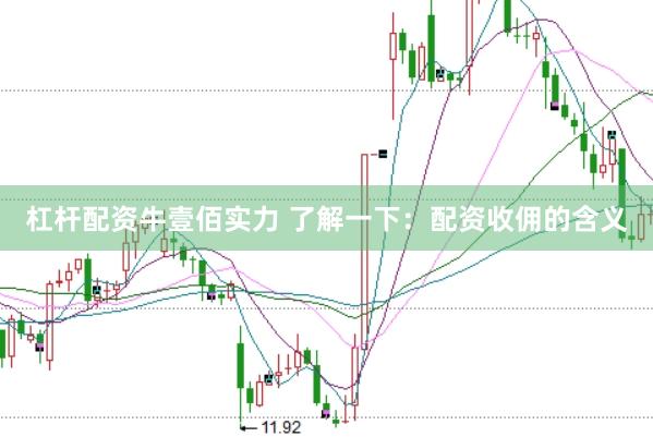杠杆配资牛壹佰实力 了解一下：配资收佣的含义