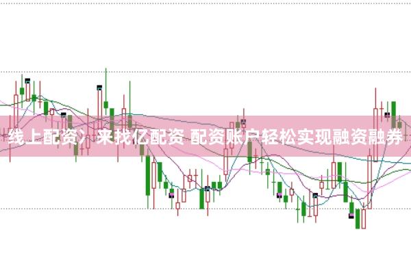 线上配资冫来找亿配资 配资账户轻松实现融资融券