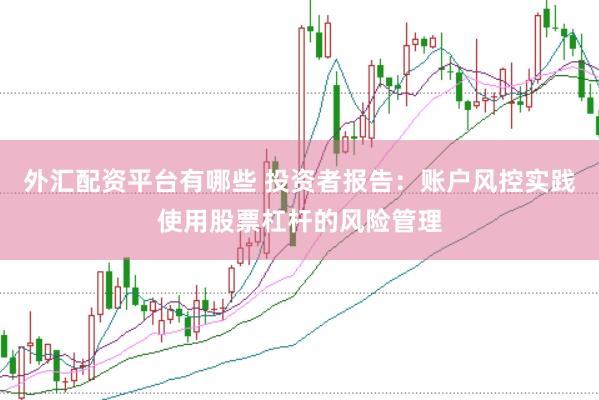 外汇配资平台有哪些 投资者报告：账户风控实践使用股票杠杆的风险管理