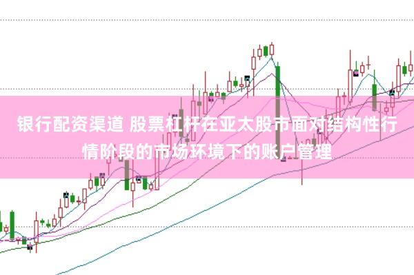 银行配资渠道 股票杠杆在亚太股市面对结构性行情阶段的市场环境下的账户管理