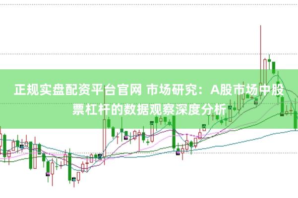 正规实盘配资平台官网 市场研究：A股市场中股票杠杆的数据观察深度分析
