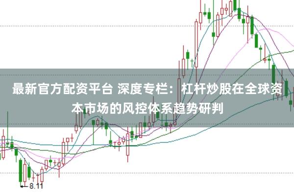 最新官方配资平台 深度专栏：杠杆炒股在全球资本市场的风控体系趋势研判