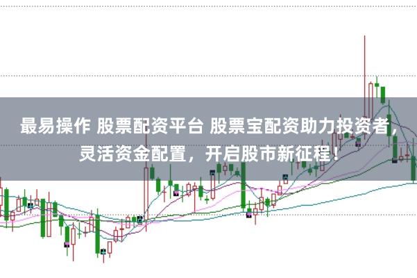 最易操作 股票配资平台 股票宝配资助力投资者，灵活资金配置，开启股市新征程！