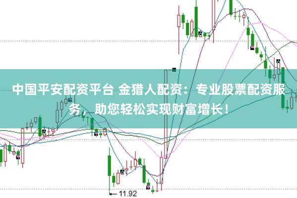 中国平安配资平台 金猎人配资：专业股票配资服务，助您轻松实现财富增长！
