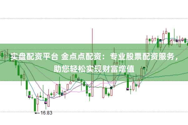实盘配资平台 金点点配资：专业股票配资服务，助您轻松实现财富增值